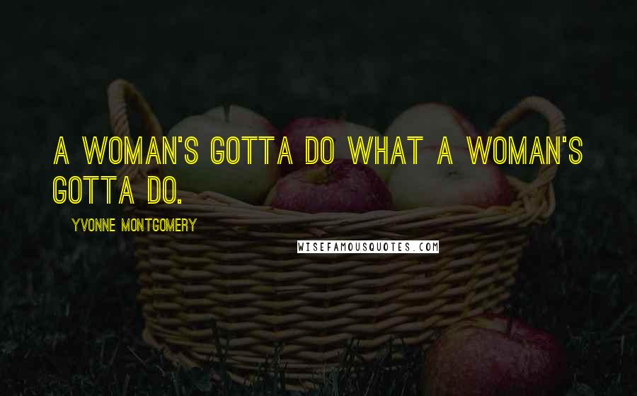 Yvonne Montgomery Quotes: A woman's gotta do what a woman's gotta do.