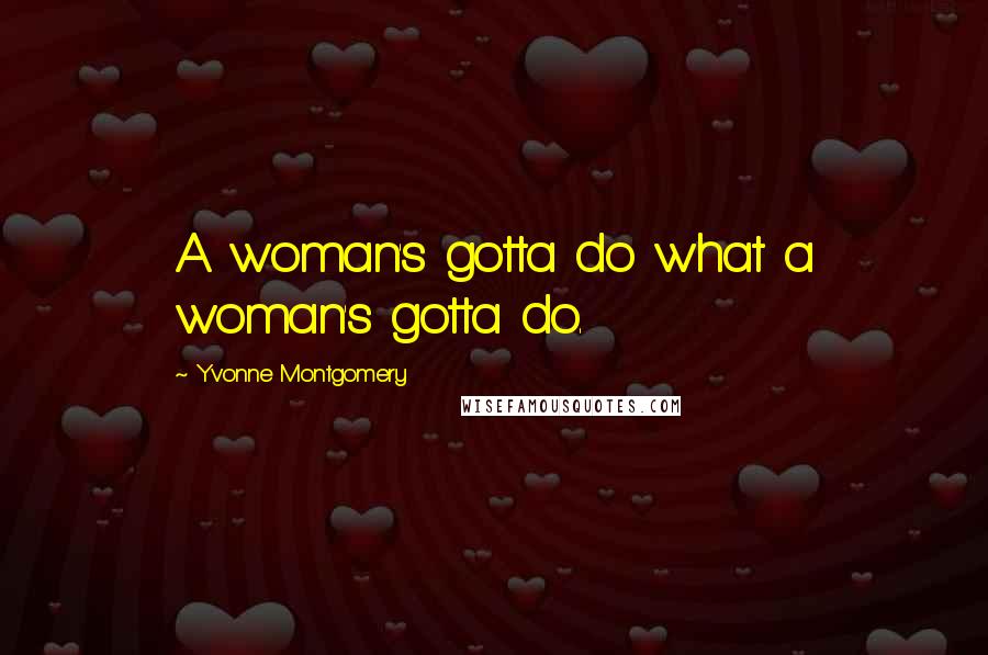 Yvonne Montgomery Quotes: A woman's gotta do what a woman's gotta do.