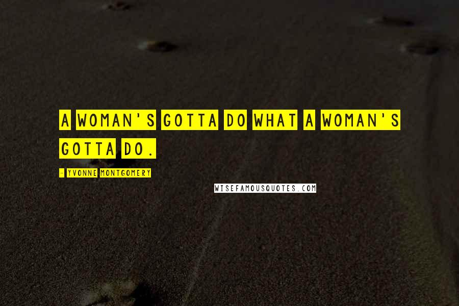 Yvonne Montgomery Quotes: A woman's gotta do what a woman's gotta do.