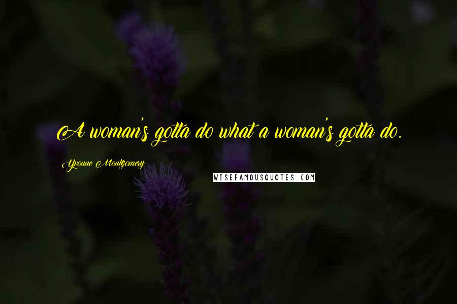 Yvonne Montgomery Quotes: A woman's gotta do what a woman's gotta do.