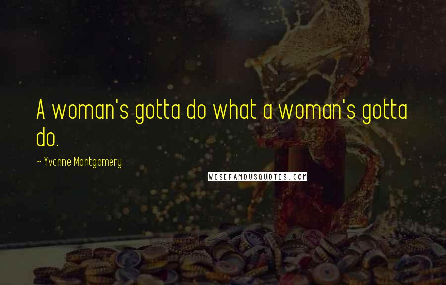 Yvonne Montgomery Quotes: A woman's gotta do what a woman's gotta do.