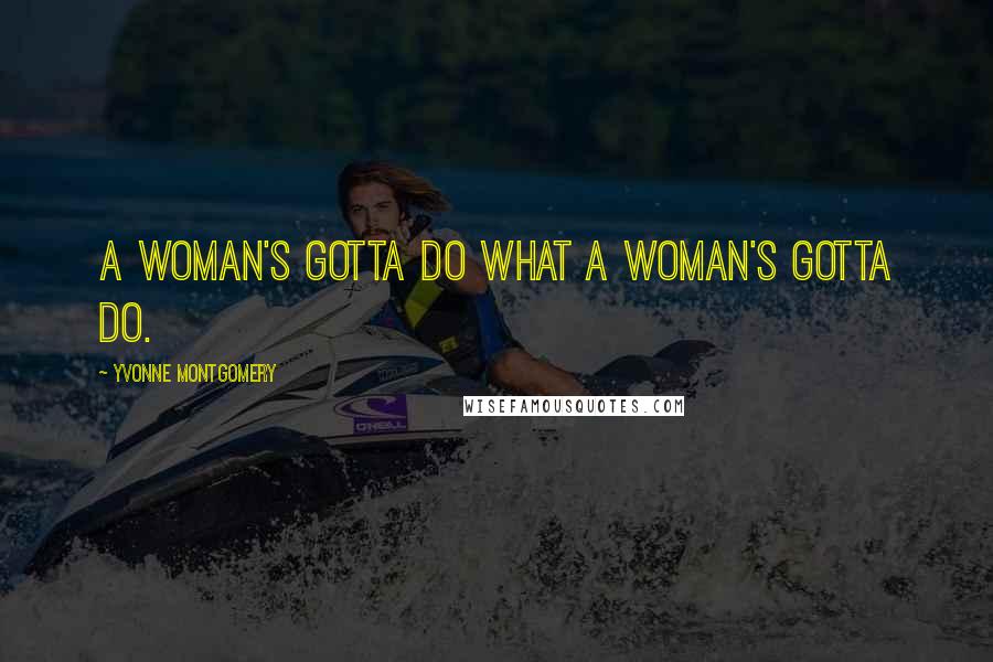 Yvonne Montgomery Quotes: A woman's gotta do what a woman's gotta do.