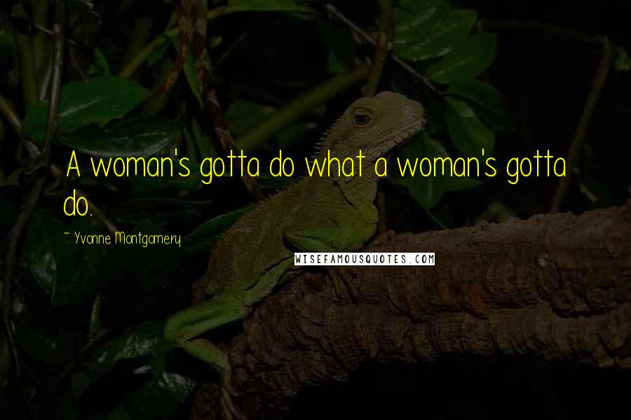 Yvonne Montgomery Quotes: A woman's gotta do what a woman's gotta do.