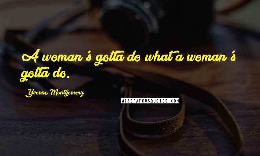 Yvonne Montgomery Quotes: A woman's gotta do what a woman's gotta do.