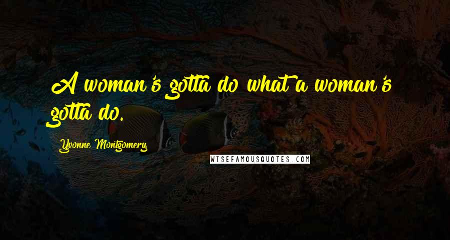Yvonne Montgomery Quotes: A woman's gotta do what a woman's gotta do.