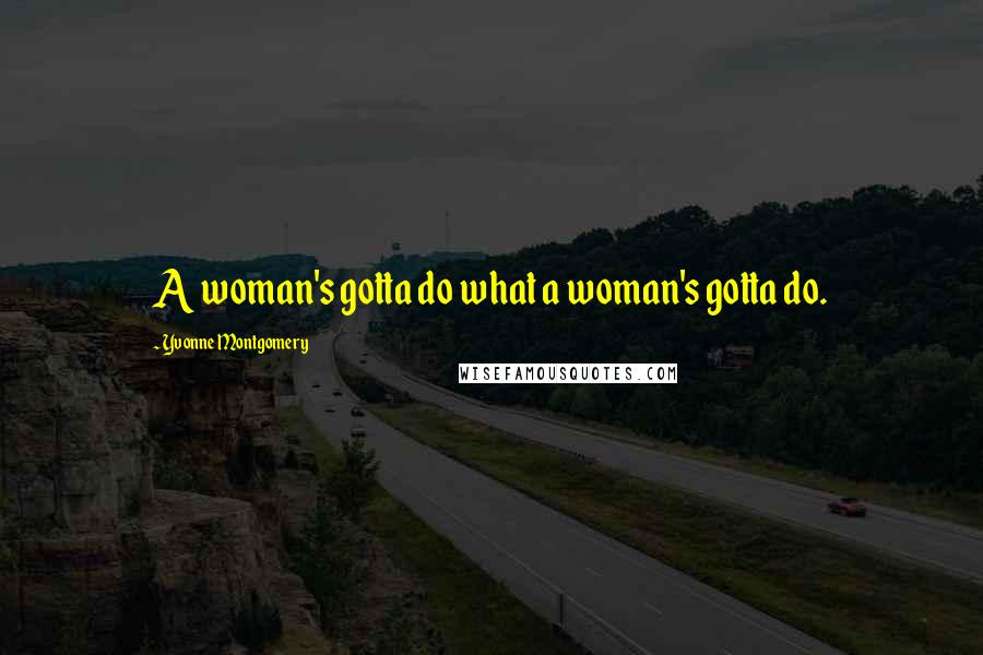 Yvonne Montgomery Quotes: A woman's gotta do what a woman's gotta do.