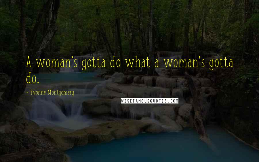 Yvonne Montgomery Quotes: A woman's gotta do what a woman's gotta do.