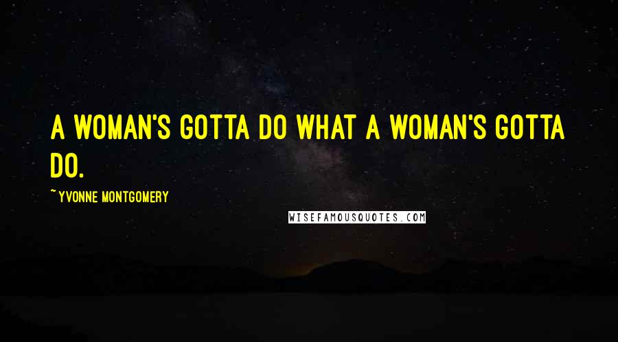 Yvonne Montgomery Quotes: A woman's gotta do what a woman's gotta do.