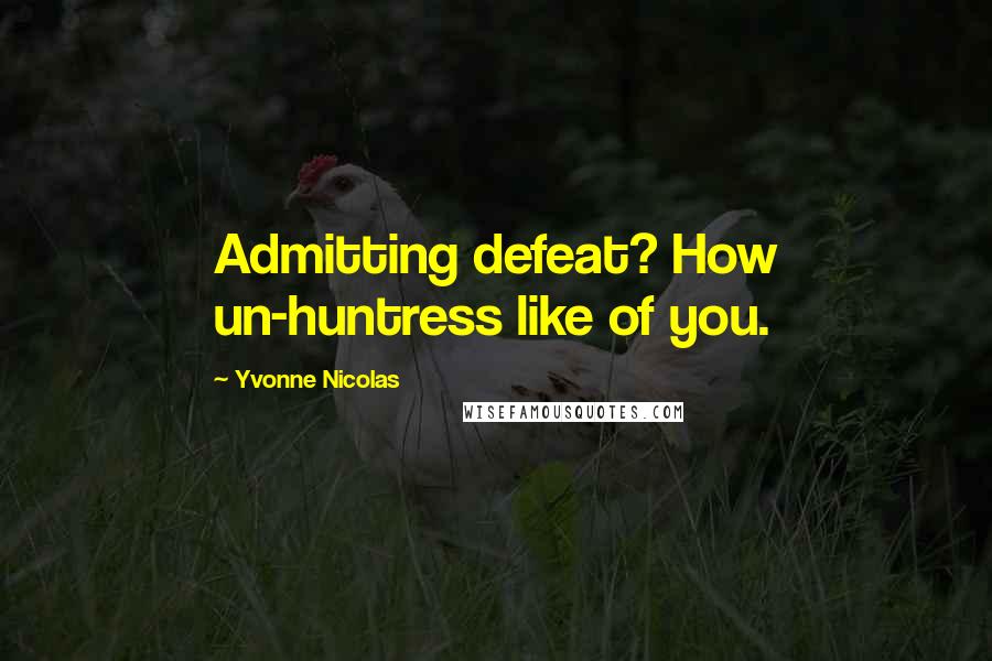 Yvonne Nicolas Quotes: Admitting defeat? How un-huntress like of you.