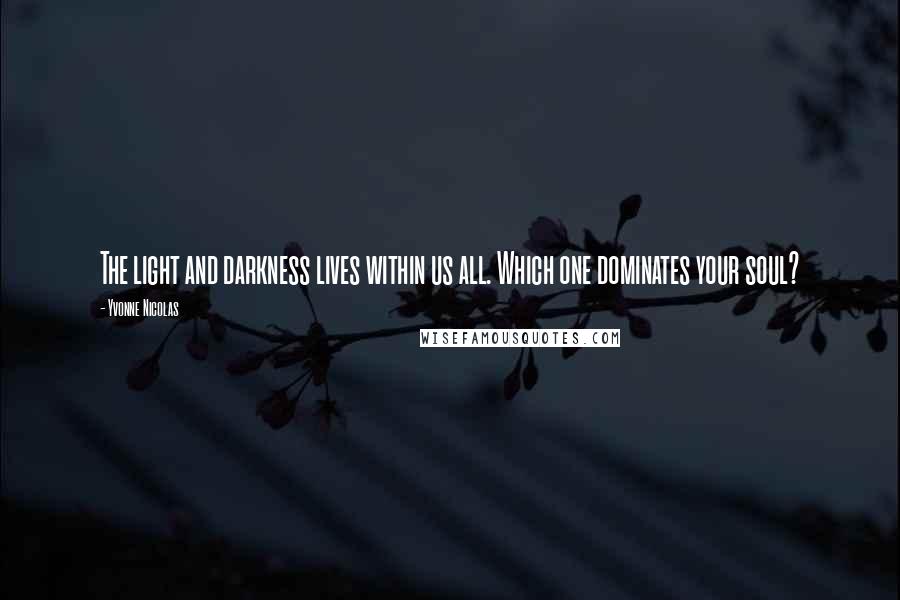 Yvonne Nicolas Quotes: The light and darkness lives within us all. Which one dominates your soul?