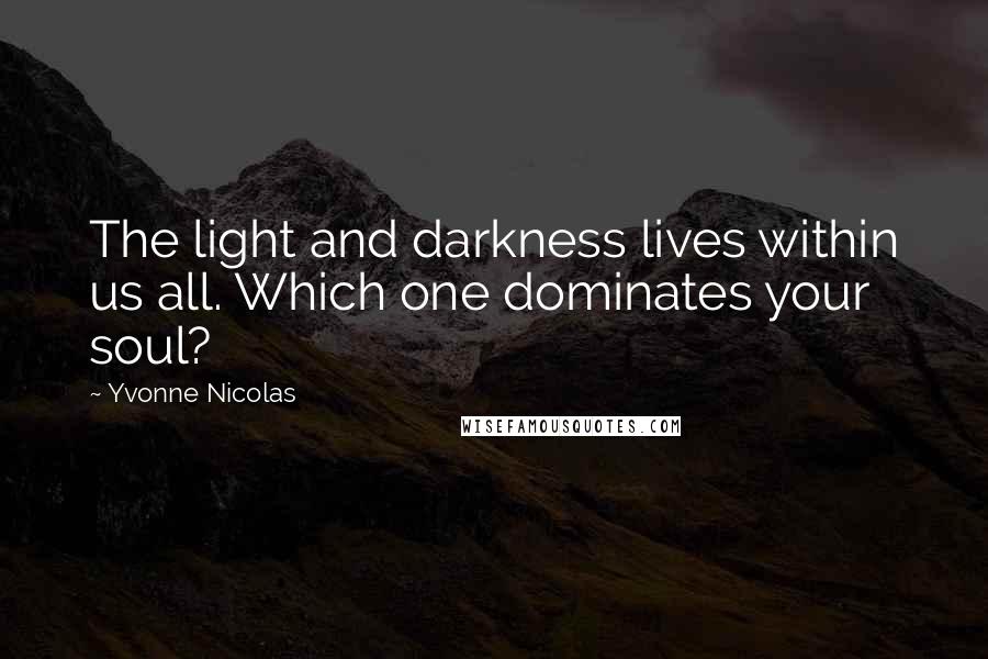 Yvonne Nicolas Quotes: The light and darkness lives within us all. Which one dominates your soul?