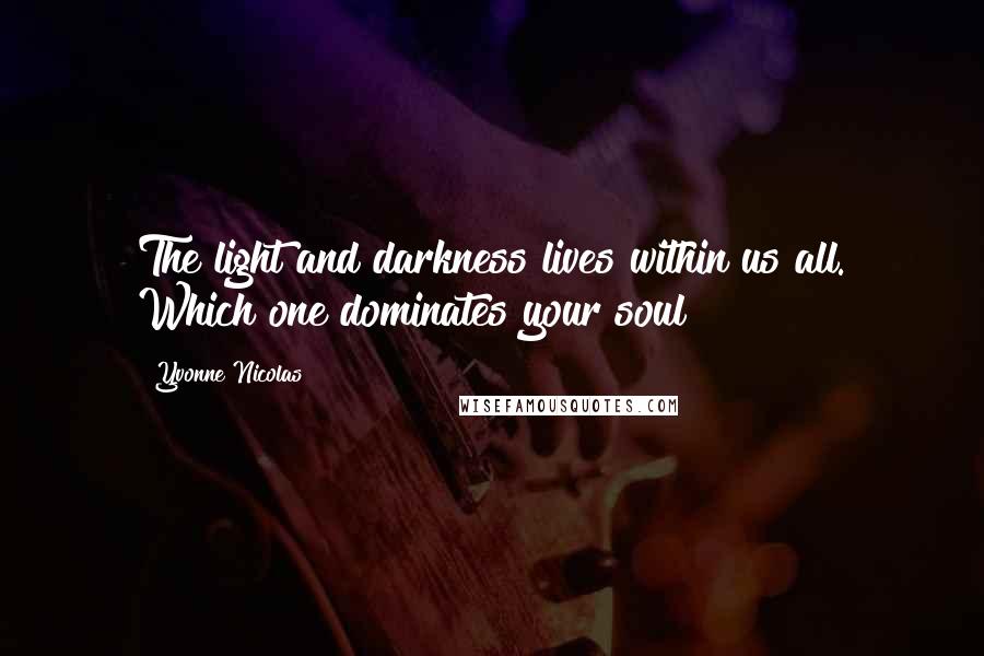 Yvonne Nicolas Quotes: The light and darkness lives within us all. Which one dominates your soul?