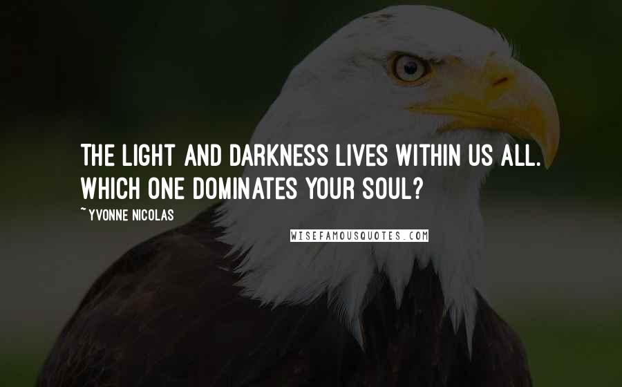 Yvonne Nicolas Quotes: The light and darkness lives within us all. Which one dominates your soul?