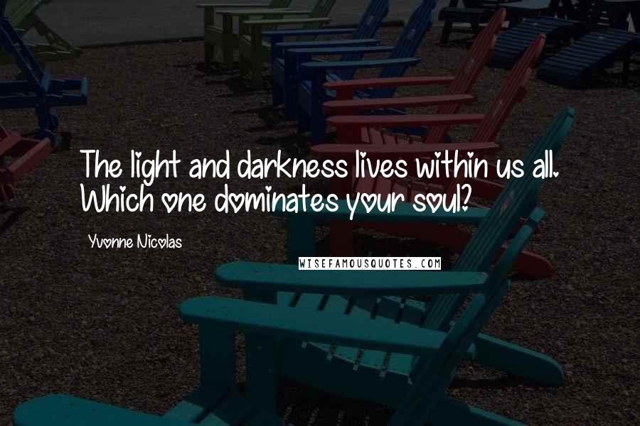 Yvonne Nicolas Quotes: The light and darkness lives within us all. Which one dominates your soul?