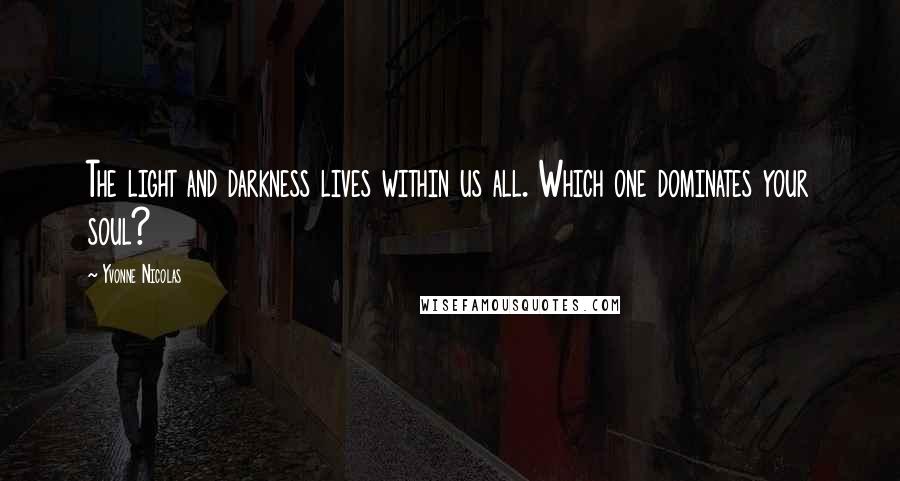 Yvonne Nicolas Quotes: The light and darkness lives within us all. Which one dominates your soul?