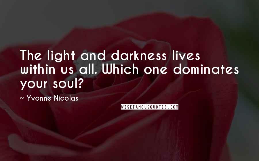 Yvonne Nicolas Quotes: The light and darkness lives within us all. Which one dominates your soul?