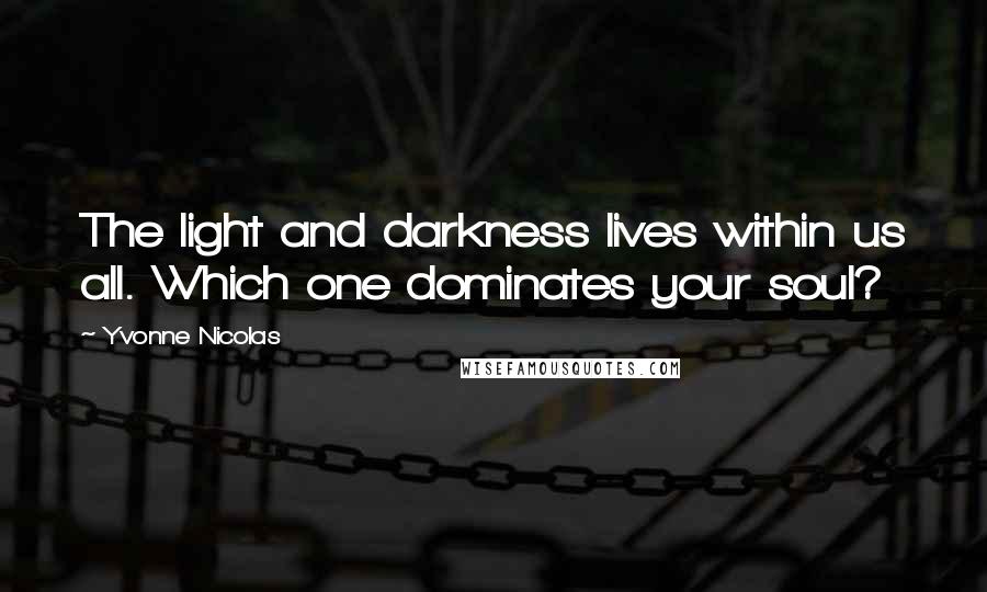 Yvonne Nicolas Quotes: The light and darkness lives within us all. Which one dominates your soul?