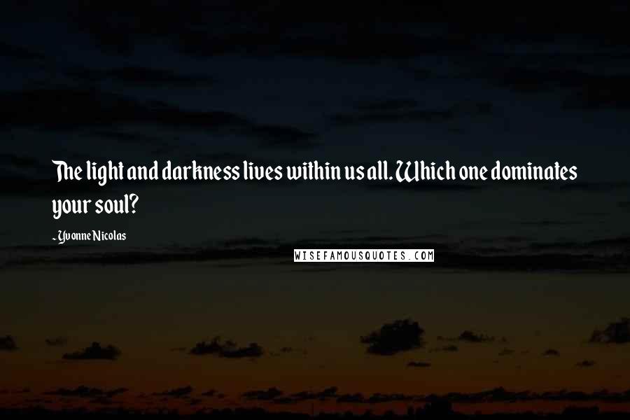 Yvonne Nicolas Quotes: The light and darkness lives within us all. Which one dominates your soul?