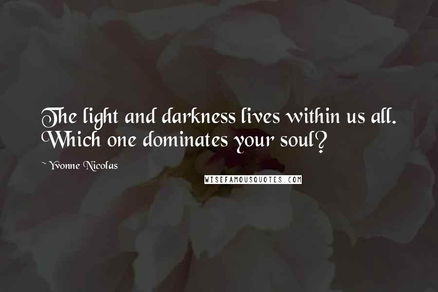 Yvonne Nicolas Quotes: The light and darkness lives within us all. Which one dominates your soul?