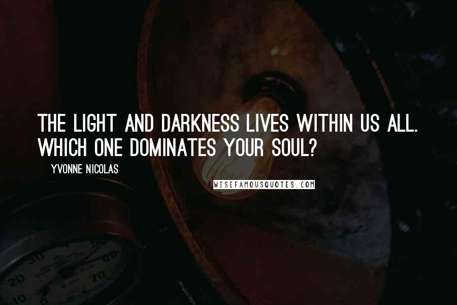 Yvonne Nicolas Quotes: The light and darkness lives within us all. Which one dominates your soul?