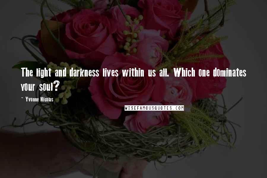 Yvonne Nicolas Quotes: The light and darkness lives within us all. Which one dominates your soul?