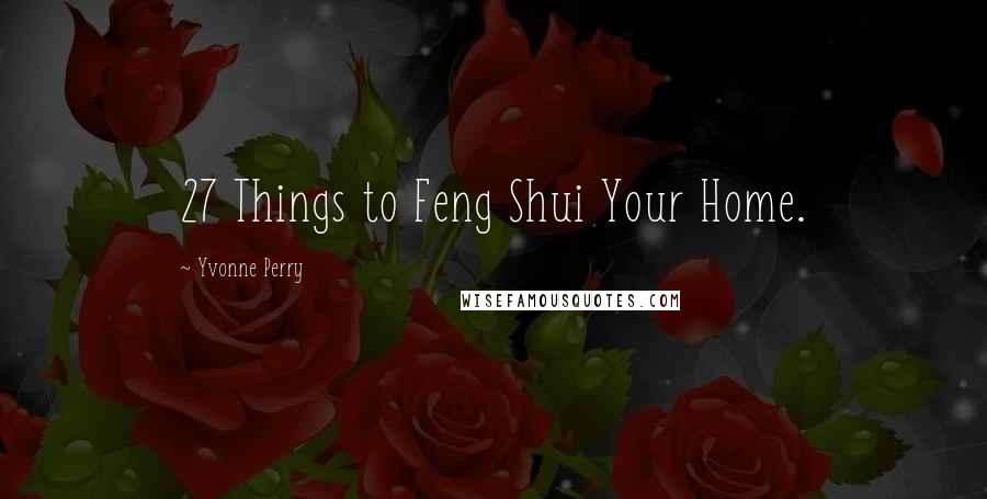 Yvonne Perry Quotes: 27 Things to Feng Shui Your Home.