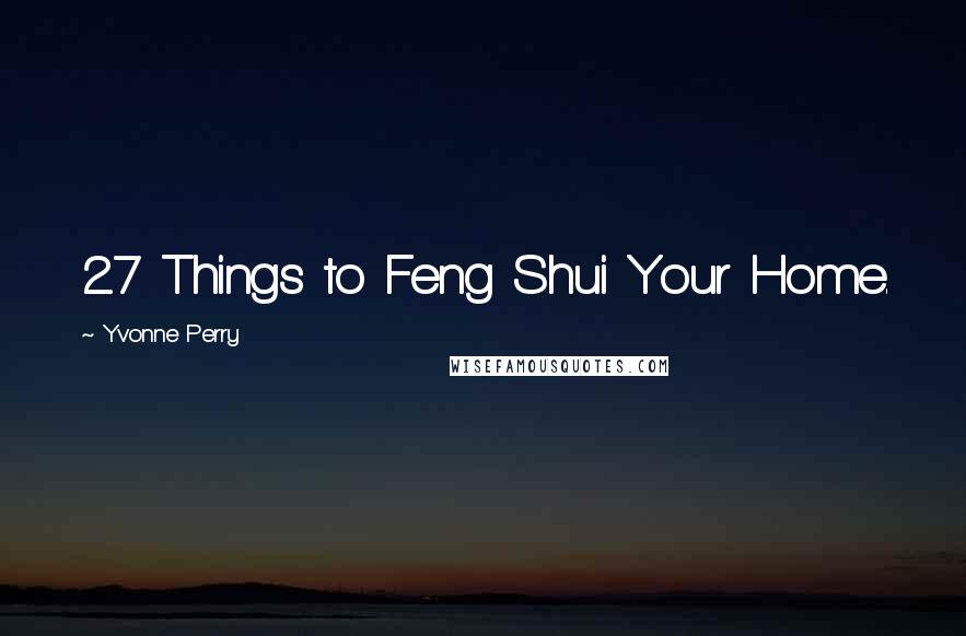 Yvonne Perry Quotes: 27 Things to Feng Shui Your Home.