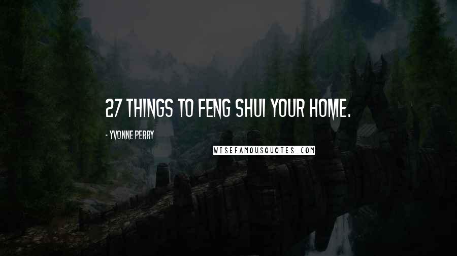 Yvonne Perry Quotes: 27 Things to Feng Shui Your Home.