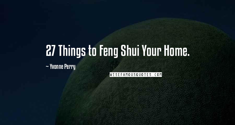 Yvonne Perry Quotes: 27 Things to Feng Shui Your Home.