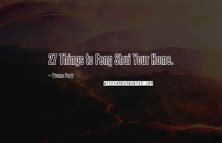 Yvonne Perry Quotes: 27 Things to Feng Shui Your Home.