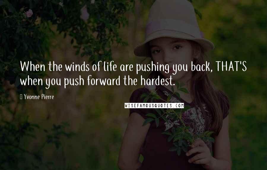 Yvonne Pierre Quotes: When the winds of life are pushing you back, THAT'S when you push forward the hardest.