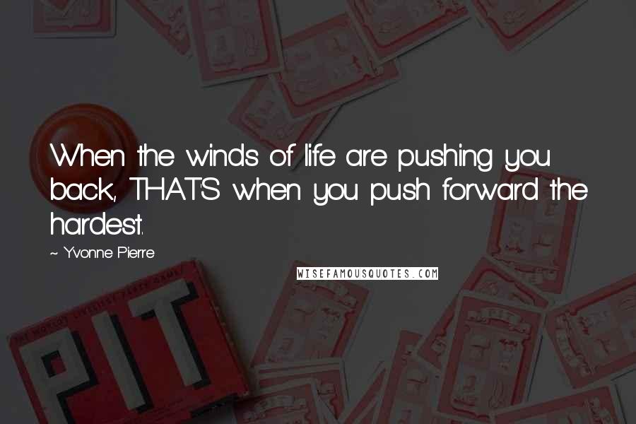 Yvonne Pierre Quotes: When the winds of life are pushing you back, THAT'S when you push forward the hardest.