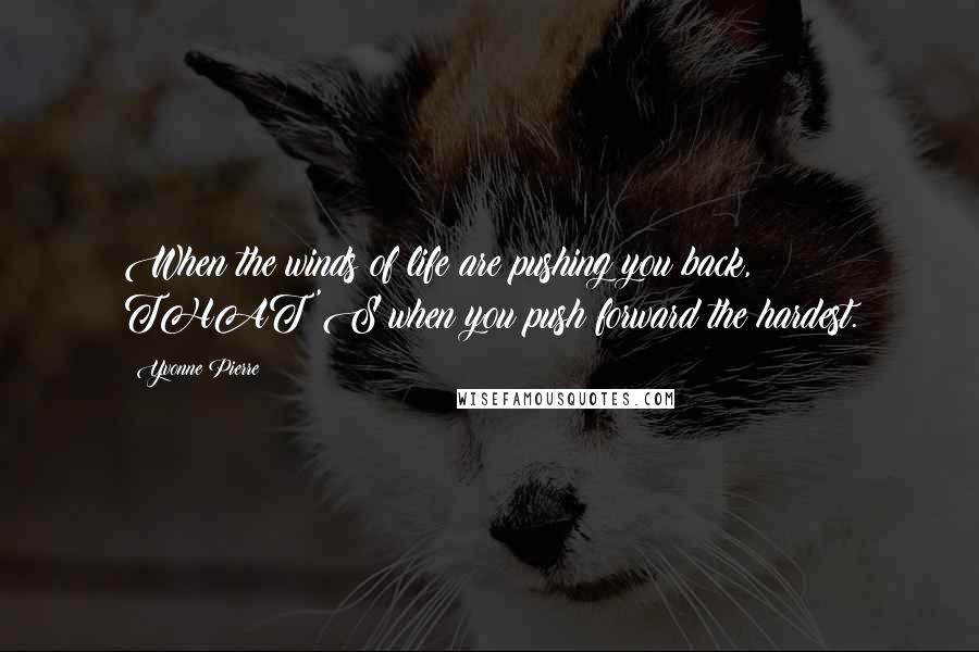 Yvonne Pierre Quotes: When the winds of life are pushing you back, THAT'S when you push forward the hardest.