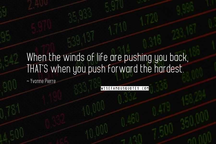 Yvonne Pierre Quotes: When the winds of life are pushing you back, THAT'S when you push forward the hardest.