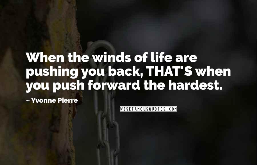 Yvonne Pierre Quotes: When the winds of life are pushing you back, THAT'S when you push forward the hardest.