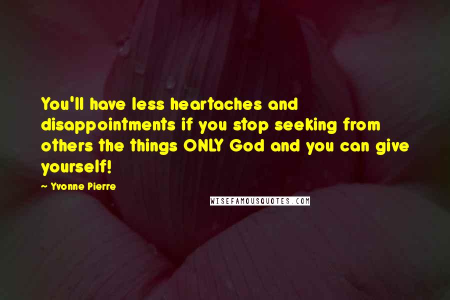 Yvonne Pierre Quotes: You'll have less heartaches and disappointments if you stop seeking from others the things ONLY God and you can give yourself!