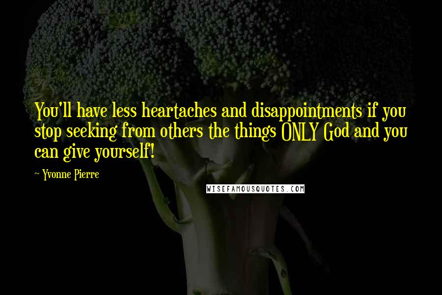 Yvonne Pierre Quotes: You'll have less heartaches and disappointments if you stop seeking from others the things ONLY God and you can give yourself!