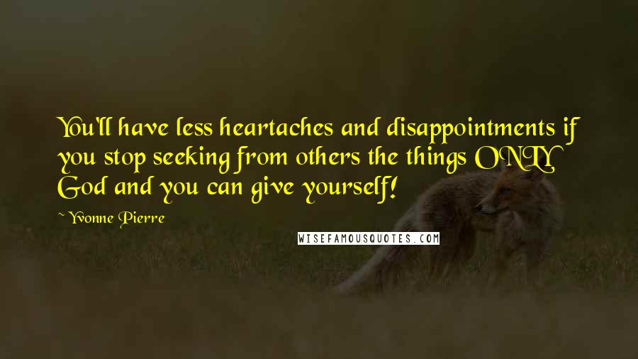 Yvonne Pierre Quotes: You'll have less heartaches and disappointments if you stop seeking from others the things ONLY God and you can give yourself!