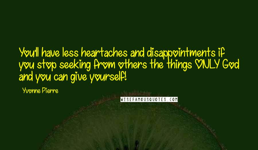 Yvonne Pierre Quotes: You'll have less heartaches and disappointments if you stop seeking from others the things ONLY God and you can give yourself!