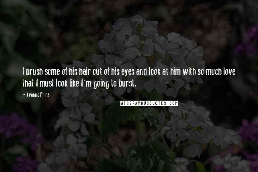 Yvonne Prinz Quotes: I brush some of his hair out of his eyes and look at him with so much love that I must look like I'm going to burst.