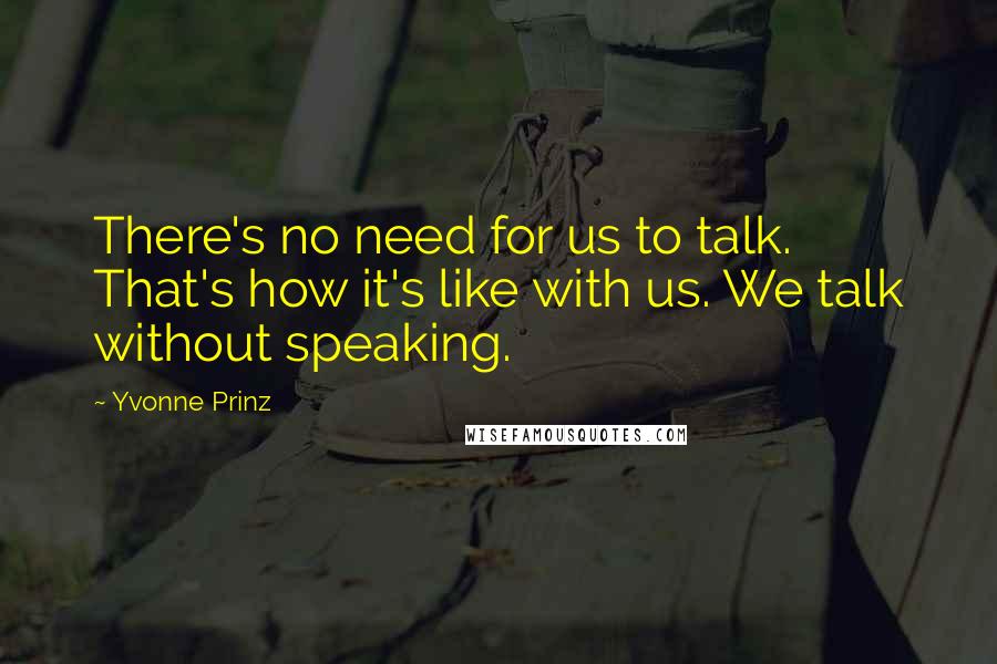 Yvonne Prinz Quotes: There's no need for us to talk. That's how it's like with us. We talk without speaking.