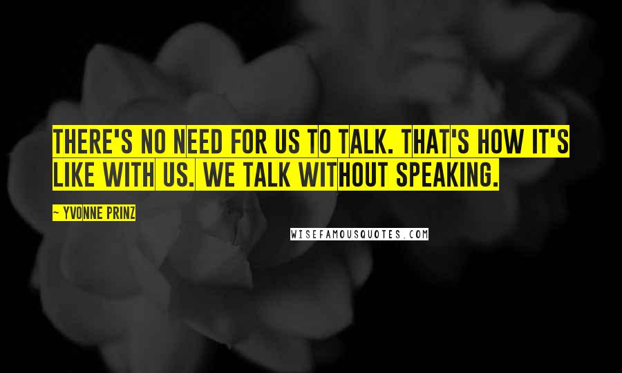 Yvonne Prinz Quotes: There's no need for us to talk. That's how it's like with us. We talk without speaking.