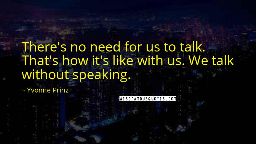 Yvonne Prinz Quotes: There's no need for us to talk. That's how it's like with us. We talk without speaking.
