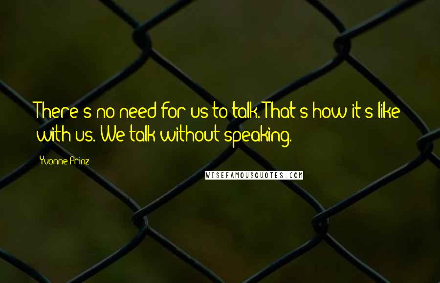 Yvonne Prinz Quotes: There's no need for us to talk. That's how it's like with us. We talk without speaking.