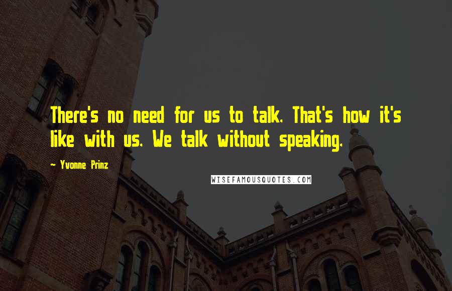 Yvonne Prinz Quotes: There's no need for us to talk. That's how it's like with us. We talk without speaking.