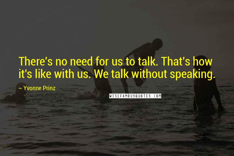 Yvonne Prinz Quotes: There's no need for us to talk. That's how it's like with us. We talk without speaking.