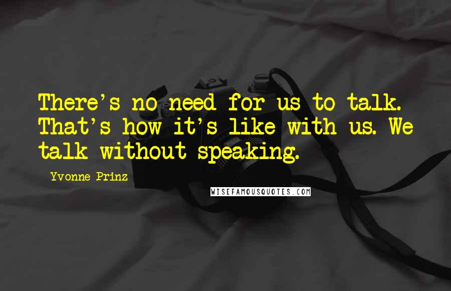 Yvonne Prinz Quotes: There's no need for us to talk. That's how it's like with us. We talk without speaking.