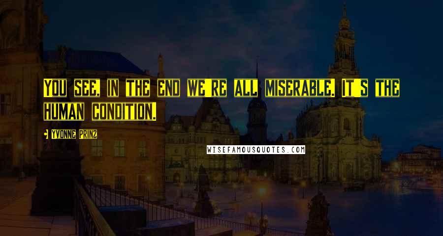 Yvonne Prinz Quotes: You see, in the end we're all miserable. It's the human condition.