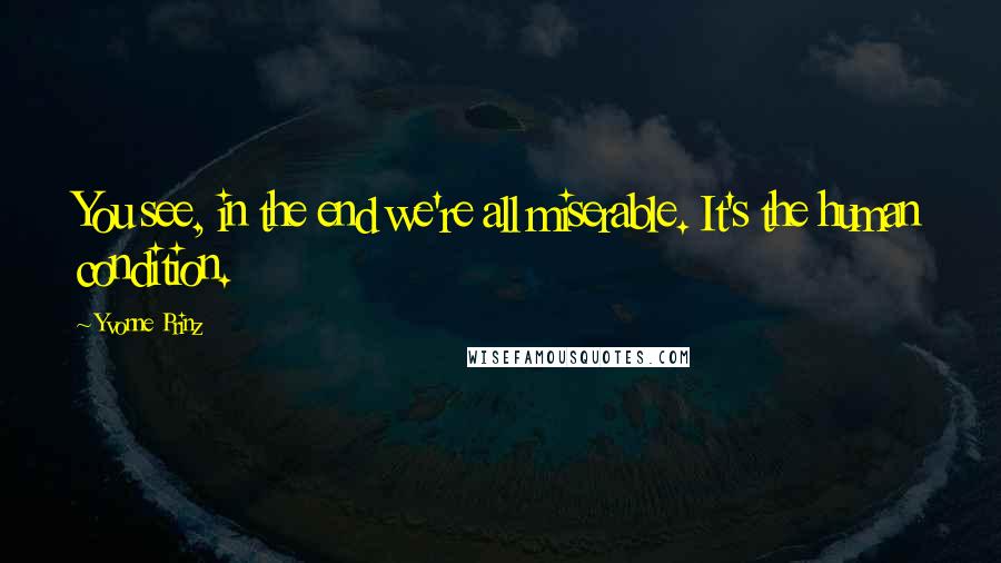 Yvonne Prinz Quotes: You see, in the end we're all miserable. It's the human condition.