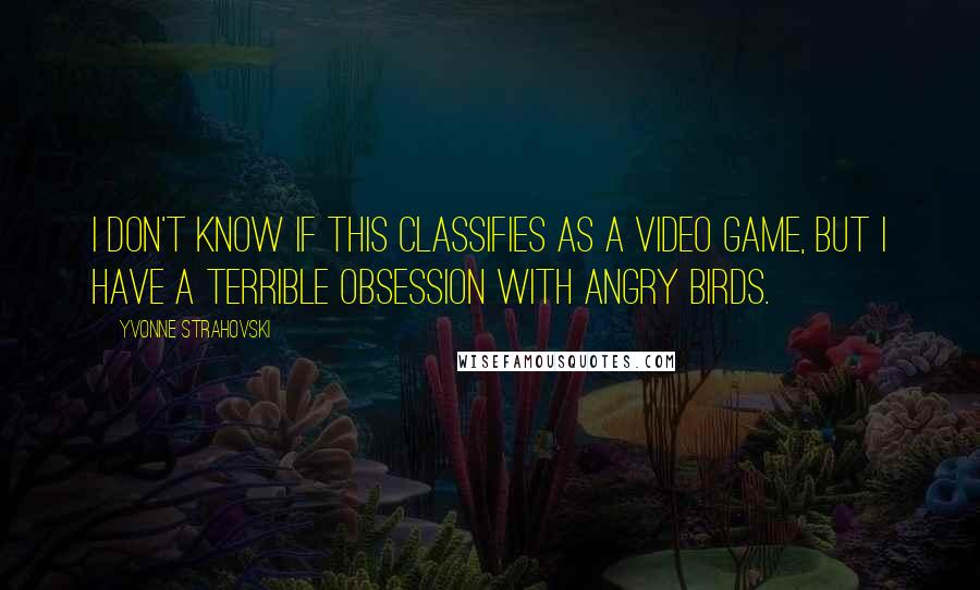 Yvonne Strahovski Quotes: I don't know if this classifies as a video game, but I have a terrible obsession with Angry Birds.